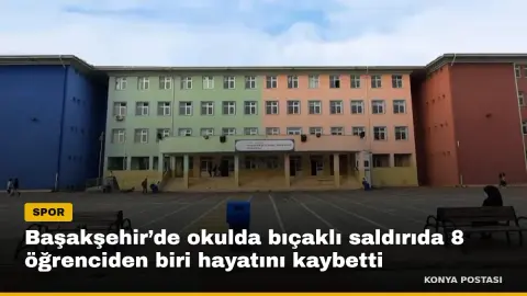 Başakşehir’de okulda bıçaklı saldırıda 8 öğrenciden biri hayatını kaybetti