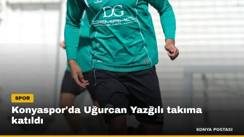 Konyaspor'da Uğurcan Yazğılı takıma katıldı
