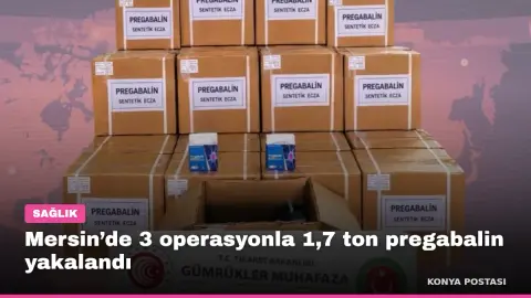 Mersin’de 3 operasyonla 1,7 ton pregabalin yakalandı