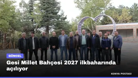 Gesi Millet Bahçesi 2027 ilkbaharında açılıyor