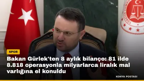 Bakan Gürlek'ten 8 aylık bilanço: 81 ilde 8.818 operasyonla milyarlarca liralık mal varlığına el konuldu