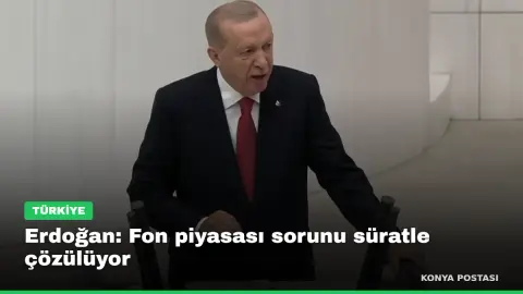 Erdoğan: Fon piyasası sorunu süratle çözülüyor