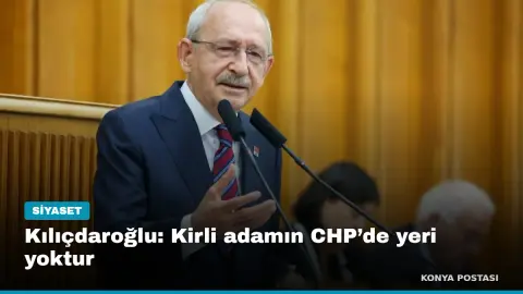 Kılıçdaroğlu: Kirli adamın CHP’de yeri yoktur