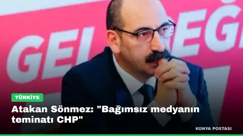 Atakan Sönmez: "Bağımsız medyanın teminatı CHP"
