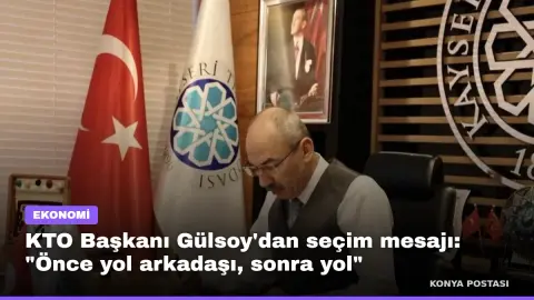KTO Başkanı Gülsoy'dan seçim mesajı: "Önce yol arkadaşı, sonra yol"