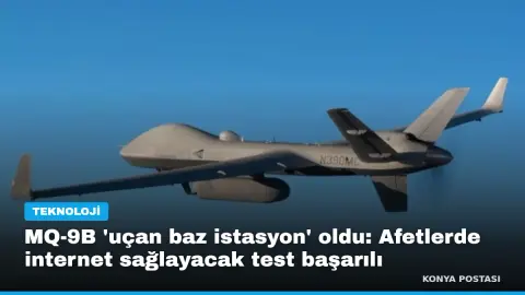 MQ-9B 'uçan baz istasyon' oldu: Afetlerde internet sağlayacak test başarılı