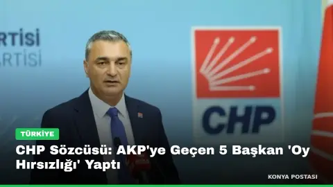 CHP Sözcüsü: AKP'ye Geçen 5 Başkan 'Oy Hırsızlığı' Yaptı