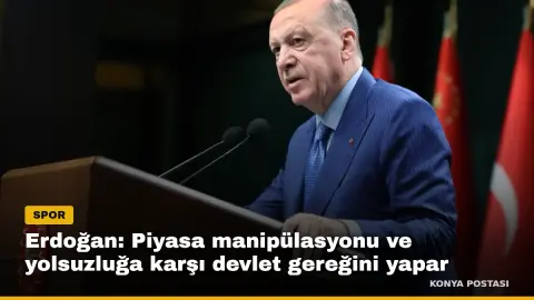Erdoğan: Piyasa manipülasyonu ve yolsuzluğa karşı devlet gereğini yapar