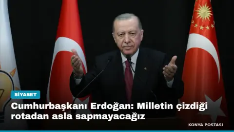 Cumhurbaşkanı Erdoğan: Milletin çizdiği rotadan asla sapmayacağız