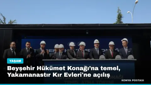 Beyşehir Hükümet Konağı’na temel, Yakamanastır Kır Evleri'ne açılış