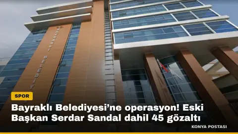 Bayraklı Belediyesi’ne operasyon! Eski Başkan Serdar Sandal dahil 45 gözaltı