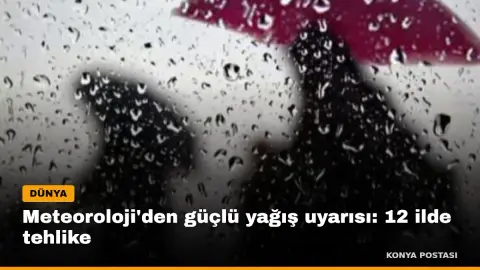 Meteoroloji'den güçlü yağış uyarısı: 12 ilde tehlike