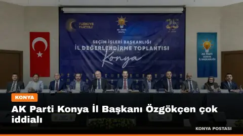AK Parti Konya İl Başkanı Özgökçen çok iddialı