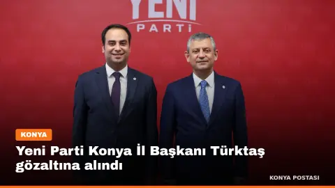 Yeni Parti Konya İl Başkanı Türktaş gözaltına alındı