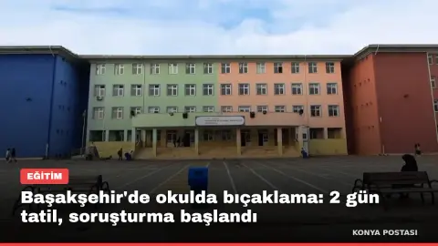 Başakşehir'de okulda bıçaklama: 2 gün tatil, soruşturma başlandı